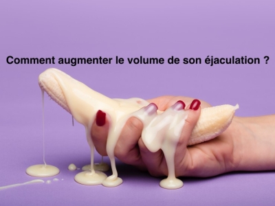 Comment augmenter le volume de son éjaculation ?