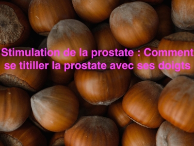 Stimulation de la prostate : Comment se titiller la prostate avec ses doigts