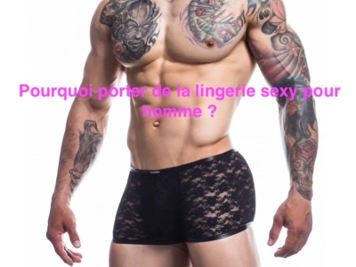 Pourquoi porter de la lingerie sexy pour homme ?