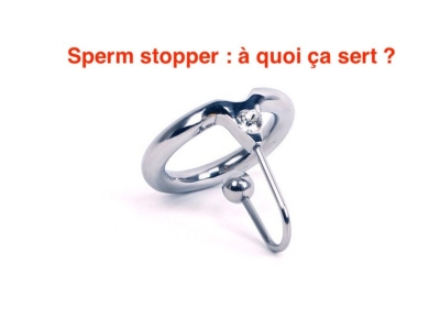 Sperm stopper  : à quoi ça sert ?
