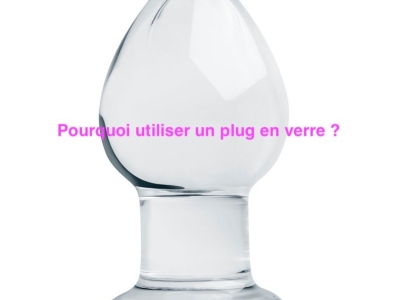 Pourquoi utiliser un plug en verre ?